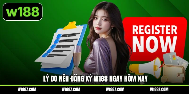 Lý do nên đăng ký W188 ngay hôm nay