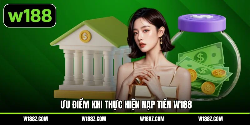 Ưu điểm khi thực hiện nạp tiền W188